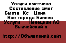 Услуги сметчика. Составление смет. Смета, Кс › Цена ­ 500 - Все города Бизнес » Услуги   . Ненецкий АО,Выучейский п.